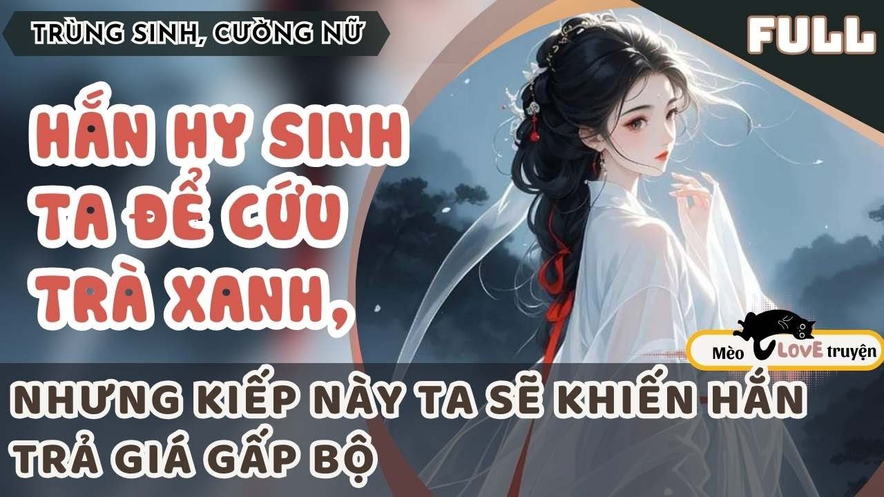 HẮN DÙNG TA ĐỂ ĐỔI LẤY AN TOÀN CHO TRÀ XANH, NHƯNG TA CÓ THÙ TẤT BÁO, HẮN SẼ PHẢI TRẢ GIÁ