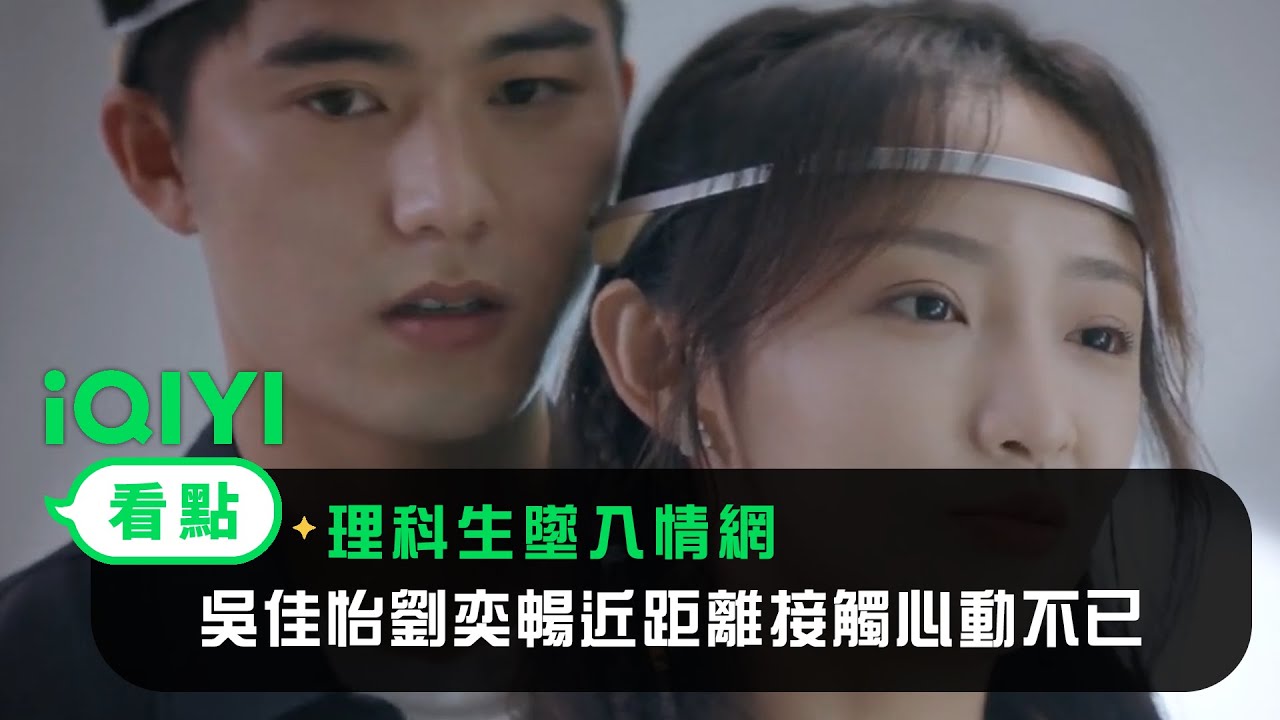 《理科生墜入情網》EP9看點：吳佳怡劉奕暢近距離接觸心動不已 | 愛奇藝