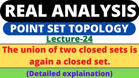 Lecture-24 | The union of two closed sets is again a closed set | Real Analysis