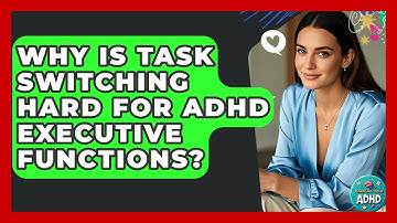 Why Is Task Switching Hard For ADHD Executive Functions? - Managing Your ADHD