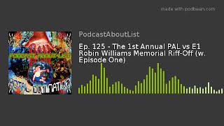 Ep. 125 - The 1st Annual PAL vs E1 Robin Williams Memorial Riff-Off (w. Episode One)