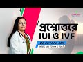 IUI ও IVF এর পার্থক্য | Intrauterine insemination এবং In vitro fertilisation (IVF) কোনটা করবেন?