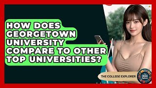How Does Georgetown University Compare To Other Top Universities? - The College Explorer