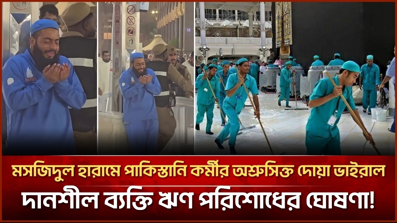 মসজিদুল হারামে পাকিস্তানি কর্মীর অশ্রুসিক্ত দোয়া ভাইরাল দানশীল ব্যক্তি ঋণ পরিশোধের ঘোষণা!