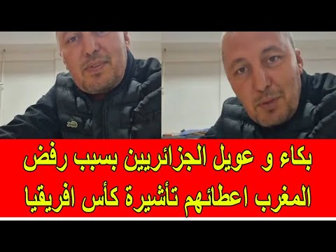 بكاء و عويل الجزائريين بسبب رفض المغرب اعاطئهم تأشيرة كأس افريقيا