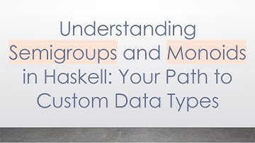 Understanding Semigroups and Monoids in Haskell: Your Path to Custom Data Types