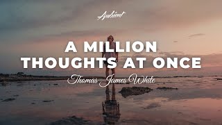 Thomas James White - A million thoughts at once [ambient classical piano]