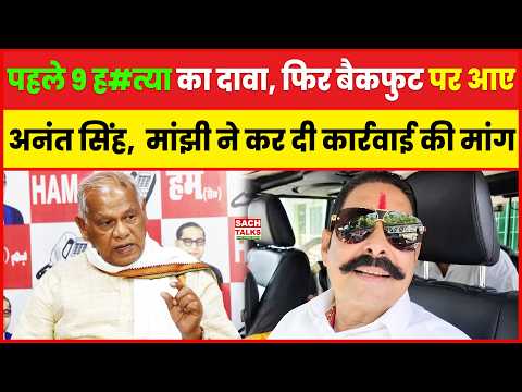 पहले 9 ह#त्या का दावा, फिर बैकफुट पर आए Anant Singh, Manjhi ने कर दी कार्रवाई की मांग