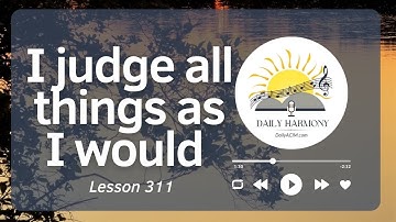 I judge all things as I would  Inspired by ACIM Lesson 311 Embrace Transformation