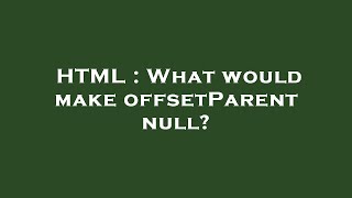 HTML : What would make offsetParent null?