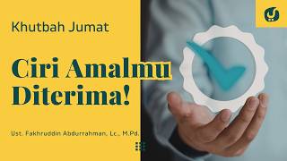 Cek Dirimu, Ini Ciri Amal Diterima Allah - Ustadz Fakhruddin Abdurrahman, Lc., M.Pd. - Khutbah Jumat