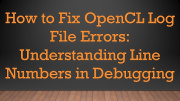 How to Fix OpenCL Log File Errors: Understanding Line Numbers in Debugging