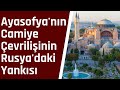 Ayasofya &#39;nın Camiye Çevrilişinin Rusya&#39;daki Yankıları