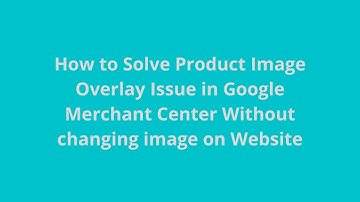 How to Solve Product Image Overlay Issue in Google Merchant Center Without changing image on Website