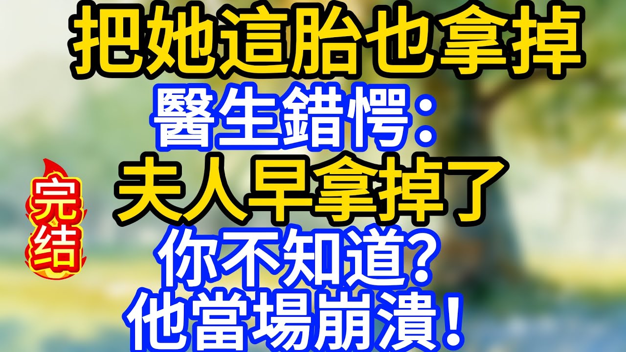 “把她這胎也拿掉，醫生錯愕：“夫人早拿掉了，你不知道？”他當場崩潰！