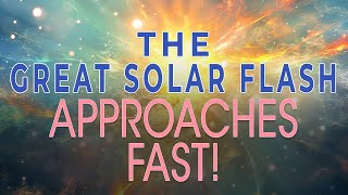 The Great Solar Flash is Real, and It's Almost Here! An Earth-Shattering Transformation Event!
