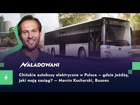 Chińskie autobusy elektryczne w Polsce - gdzie jeżdżą, jaki mają zasięg? - Marcin Kucharski, Busnex