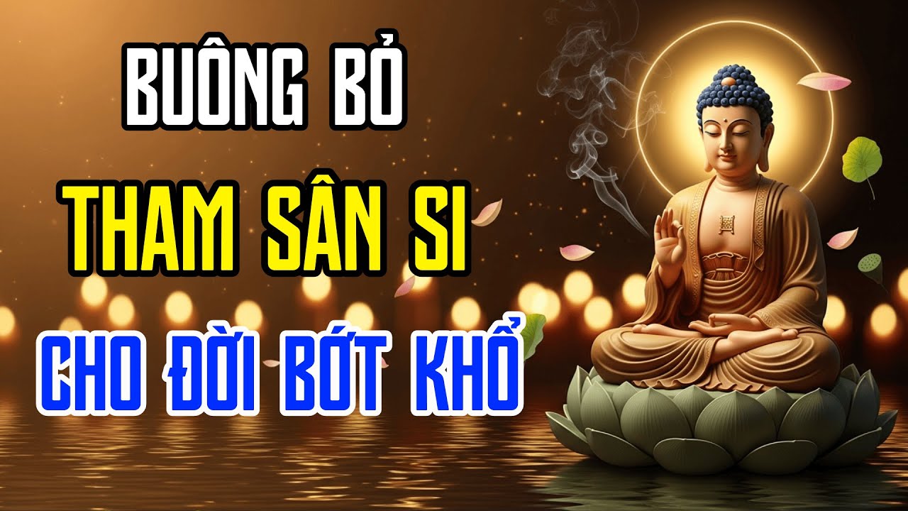 Vì Sao Đời Khổ? Nghe Lời Phật Dạy Về Buông Bỏ Tham Sân Si Để Tự Cứu Lấy Mình