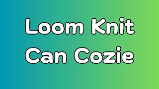 How To Loom Knit A Can/Bottle Cozie