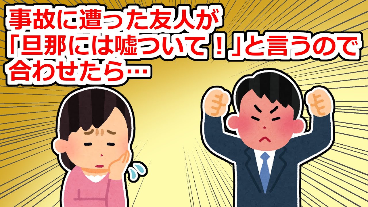 事故に遭った友人が「旦那には事故に遭った状況を教えないでほしい！」と頼んでくるのでそれに合わせた結果…