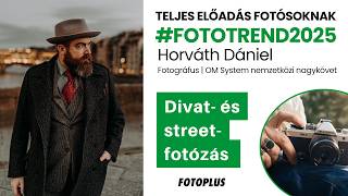 🎙🎬 Horváth Dániel: Fókuszban a divatfotózás, streetfotózás | Teljes előadás - Fotoplus FotoTrend2025