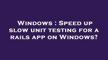 Windows : Speed up slow unit testing for a rails app on Windows?