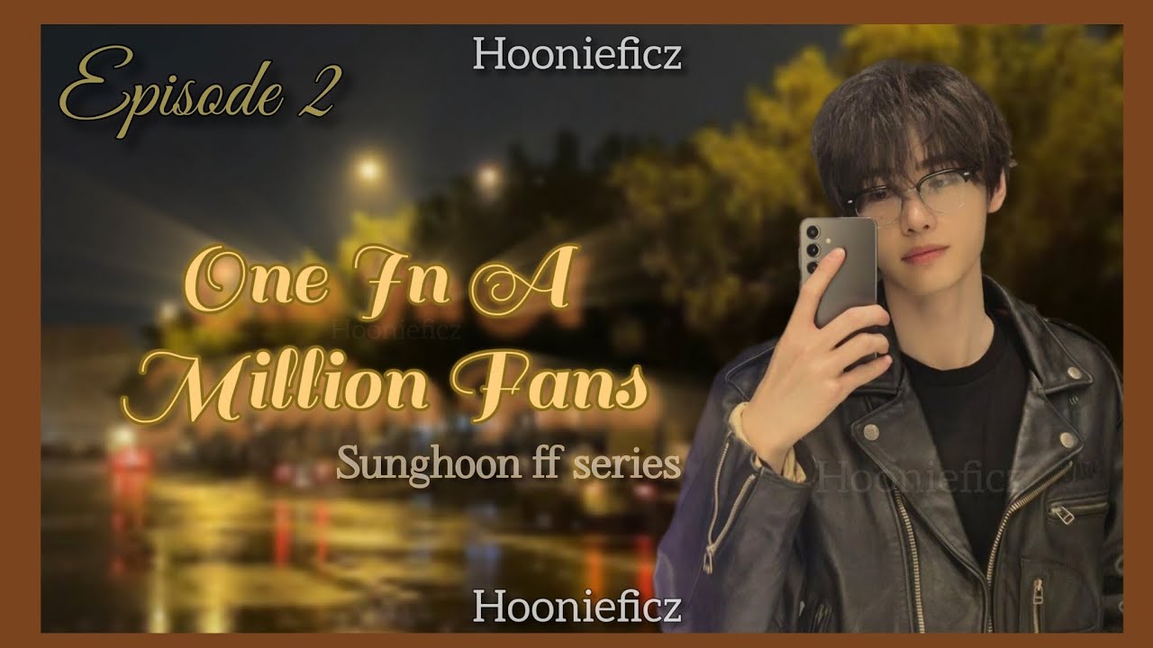 𝘖𝘯𝘦 𝘐𝘯 𝘈 𝘔𝘪𝘭𝘭𝘪𝘰𝘯 𝘍𝘢𝘯𝘴 [{𝕊𝕦𝕟𝕘𝕙𝕠𝕠𝕟 𝔽𝔽 𝕊𝕖𝕣𝕚𝕖𝕤}] |{𝐄𝐩𝐢𝐬𝐨𝐝𝐞 2}|