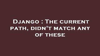 Django : The current path, didn't match any of these