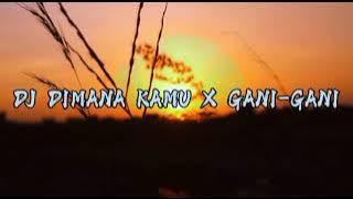 DJ DIMANA KAMU X GANI-GANI
