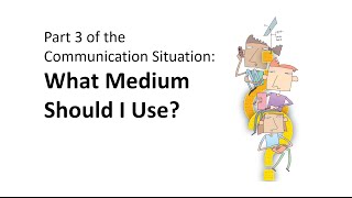 Part 3 of the Communication Situation: What Medium Should I Use