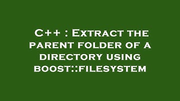 C++ : Extract the parent folder of a directory using boost::filesystem