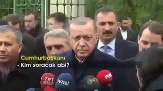 Erdoğan: "Kim soracak abi?"