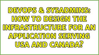 DevOps & SysAdmins: How to design the infrastructure for an application serving USA and Canada?