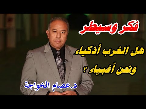 الحلقة 06 فكر وسيطر هل الغرب أذكياء ونحن أغبياء الدكتور عصام الخواجة