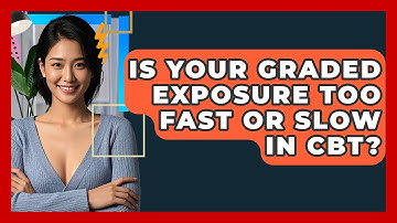 Is Your Graded Exposure Too Fast Or Slow In CBT? - CBT Toolkit