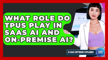 What Role Do TPUs Play In SaaS AI And On-Premise AI? - AI SaaS Software Explained