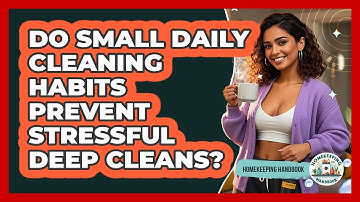 Do Small Daily Cleaning Habits Prevent Stressful Deep Cleans? - Homekeeping Handbook