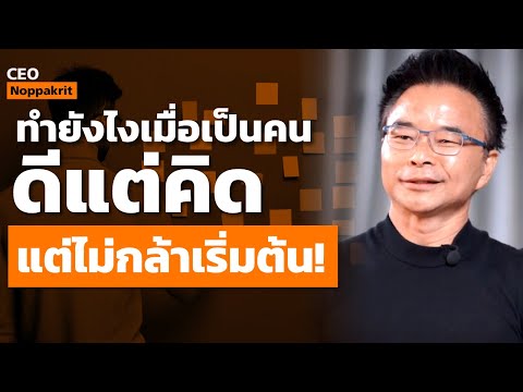 ทำยังไงเมื่อเป็นคนดีแต่คิด แต่ไม่กล้าเริ่มต้น | CEO Noppakrit