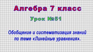 Алгебра 7 класс (Урок№51 - Обобщение и систематизация знаний по теме «Линейные уравнения».)