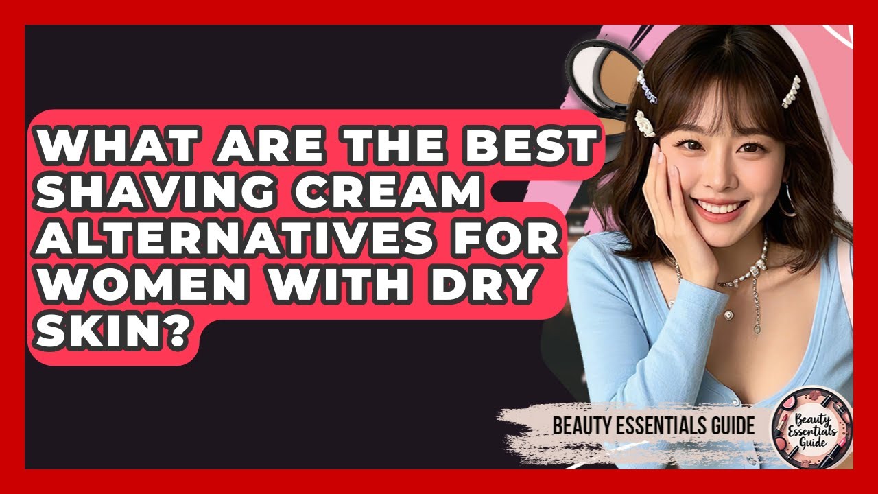 What Are The Best Shaving Cream Alternatives For Women With Dry Skin? - Beauty Essentials Guide