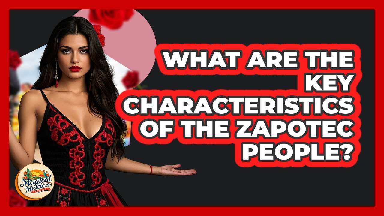 What Are The Key Characteristics Of The Zapotec People? - Magical Mexico Moments