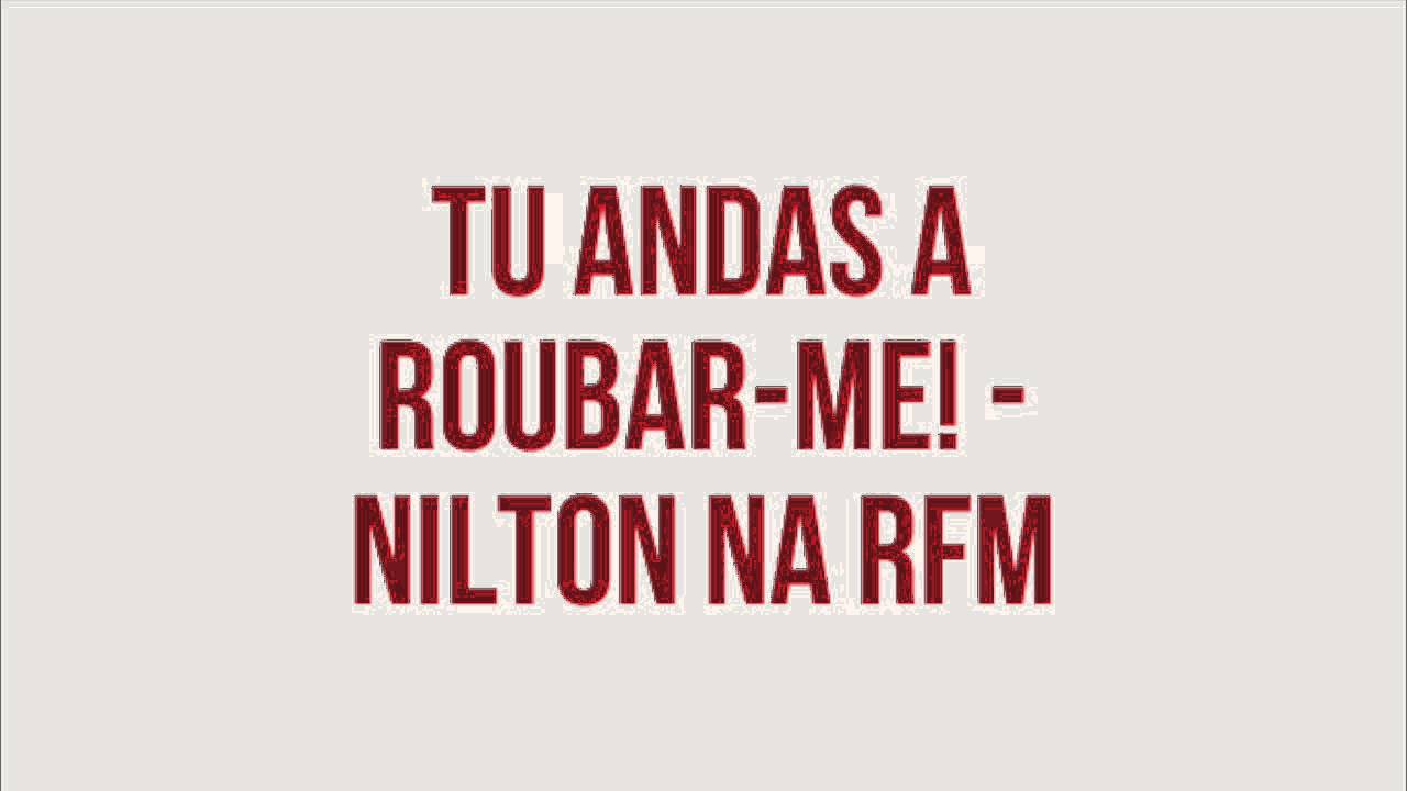 Tu andas a roubar-me! Nilton na RFM