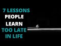 7 LESSONS PEOPLE LEARN TOO LATE IN LIFE