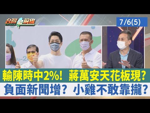 輸陳時中2%！ 蔣萬安天花板現？ 負面新聞增？ 小雞不敢靠攏？【台灣最前線 重點摘要】2022.07.06(5)