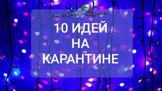 10 ИДЕЙ НА КАРАНТИНЕ (ЧЕМ ЗАНЯТЬСЯ)