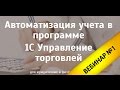 Автоматизация Учёта в 1С Торговля - вебинар №1