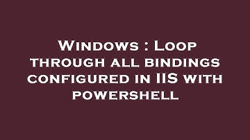 Windows : Loop through all bindings configured in IIS with powershell