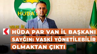 HÜDA PAR Van İl Başkanı Sayğın: VASKİ yönetilebilir olmaktan çıktı