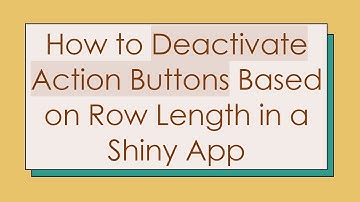 How to Deactivate Action Buttons Based on Row Length in a Shiny App