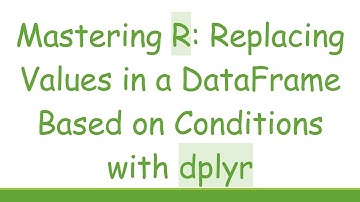 Mastering R: Replacing Values in a DataFrame Based on Conditions with dplyr